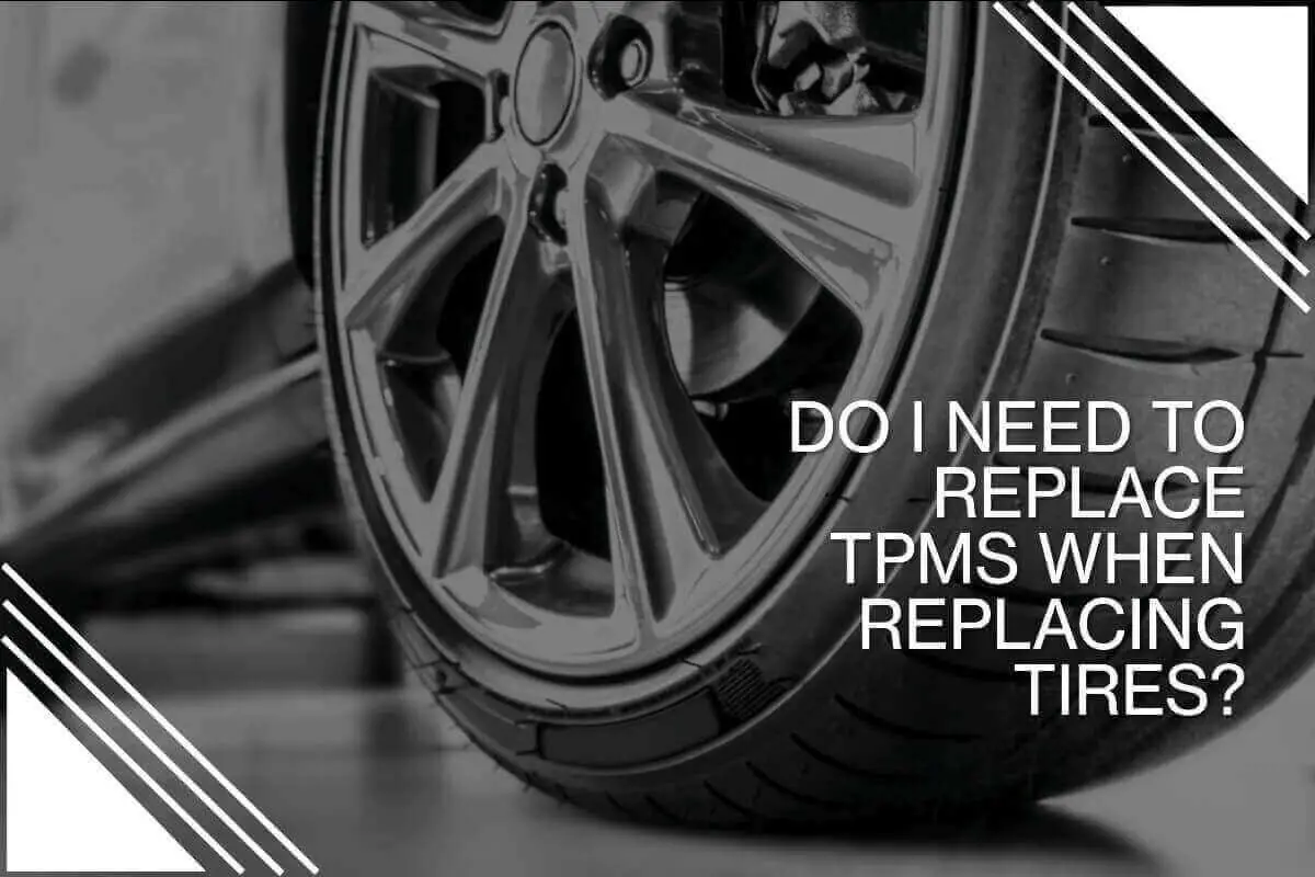 Do I Need To Replace TPMS When Replacing Tires